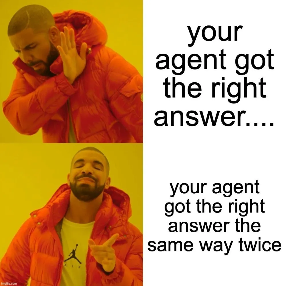 Meme: “your agent got the right answer” is waved away; “your agent got the right answer the same way twice” gets the nod.